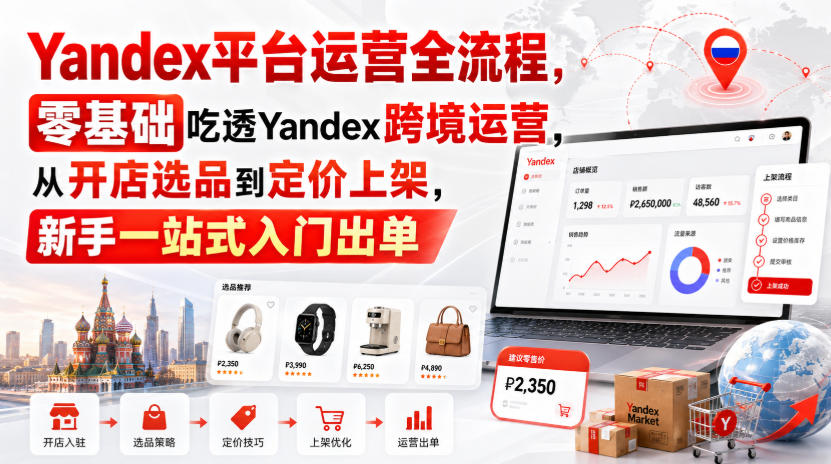 Yandex平台运营全流程，零基础吃透Yandex跨境运营，从开店选品到定价上架，新手一站式入门出单-副业网