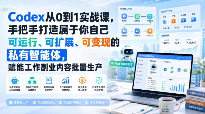 Codex从0到1实战课，手把手打造属于你自己可运行、可扩展、可变现的私有智能体，赋能工作副业内容批量生产-副业网