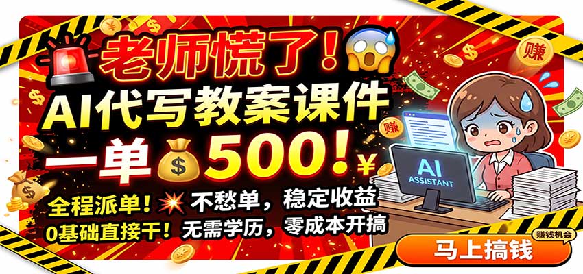 老师慌了！AI代写教案课件，一500，全程派单不愁单，0基础直接干-副业网