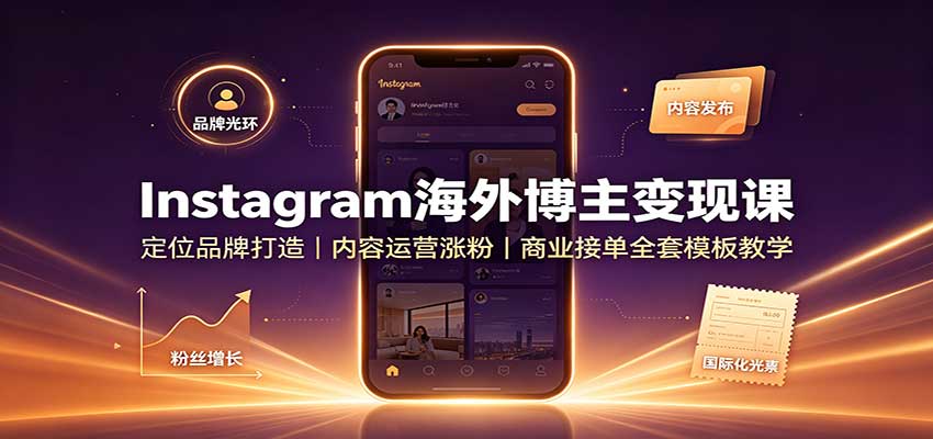 Instagram海外博主变现课：定位品牌打造，内容运营涨粉，商业接单全套模板教学-副业网