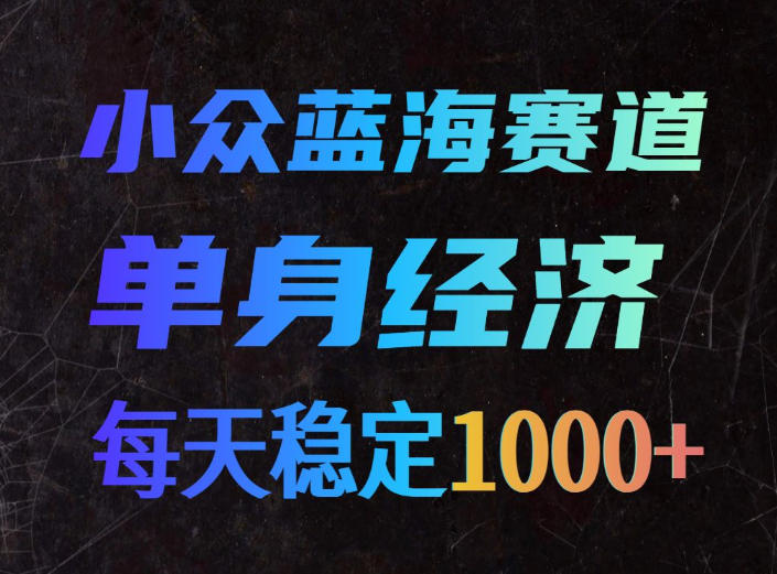 小众蓝海赛道，单身经济，每天稳定1000+，新手友好、门槛极低【揭秘】-副业网