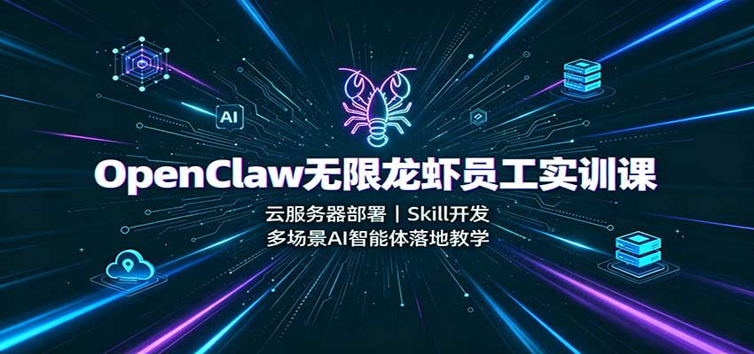 OpenClaw无限龙虾员工实训课:云服务器部署,Skill开发,多场景AI智能体落地教学-副业网