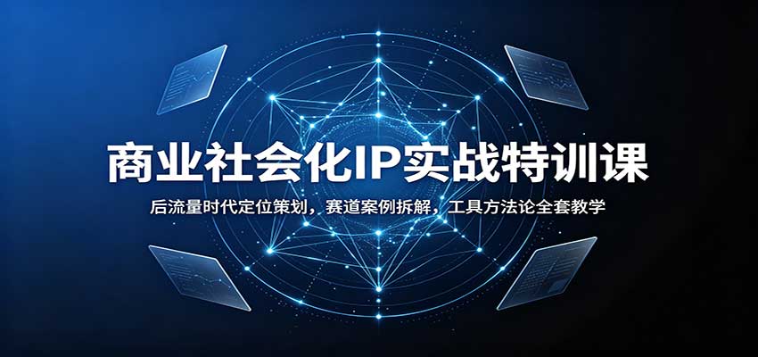 商业社会化IP实战特训课:后流量时代定位策划,赛道案例拆解,工具方法论全套教学-副业网
