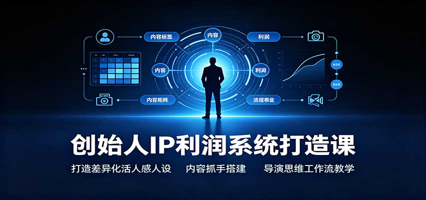 创始人IP利润系统打造课:打造差异化活人感人设,内容抓手搭建,导演思维工作流教学-副业网