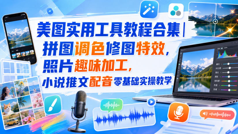 美图实用工具教程合集|拼图调色修图特效,照片趣味加工,小说推文配音零基础实操教学-副业网