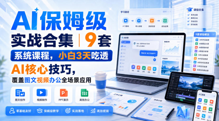 AI保姆级实战合集|9套系统课程,小白3天吃透AI核心技巧,覆盖图文视频办公全场景应用-副业网