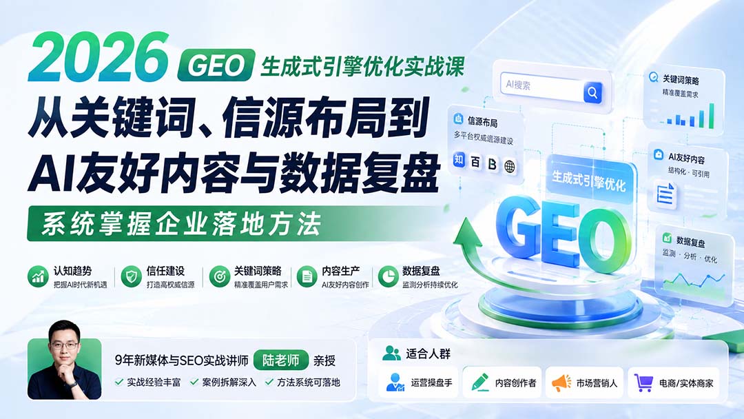 2026 GEO生成式引擎优化实战课:从关键词、信源布局到AI友好内容与数据复盘,系统掌握企业落地方法-副业网