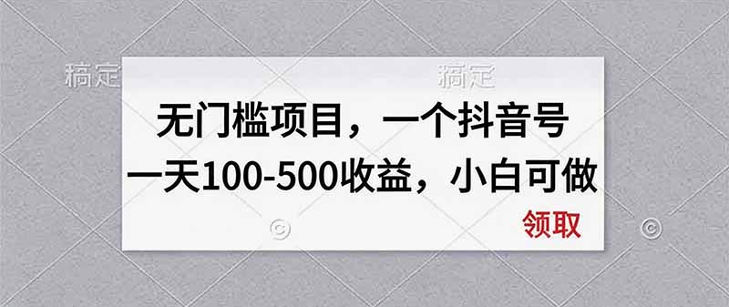 无门槛项目,一个抖音号一天100-500收益,小白可做-副业网