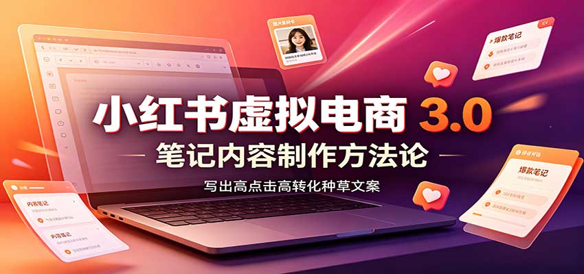 小红书虚拟电商3.0:账号搭建选品开店,笔记内容制作,矩阵投放教学-副业网