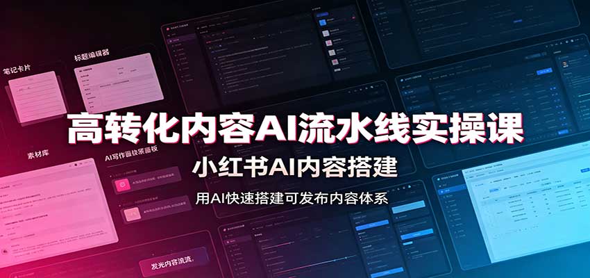 高转化内容AI流水线实操课:小红书AI内容搭建,Skill工具配置,转化内容生产-副业网
