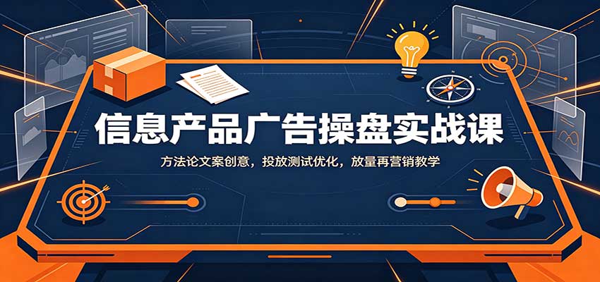 信息产品广告操盘实战课:方法论文案创意,投放测试优化,放量再营销教学-副业网