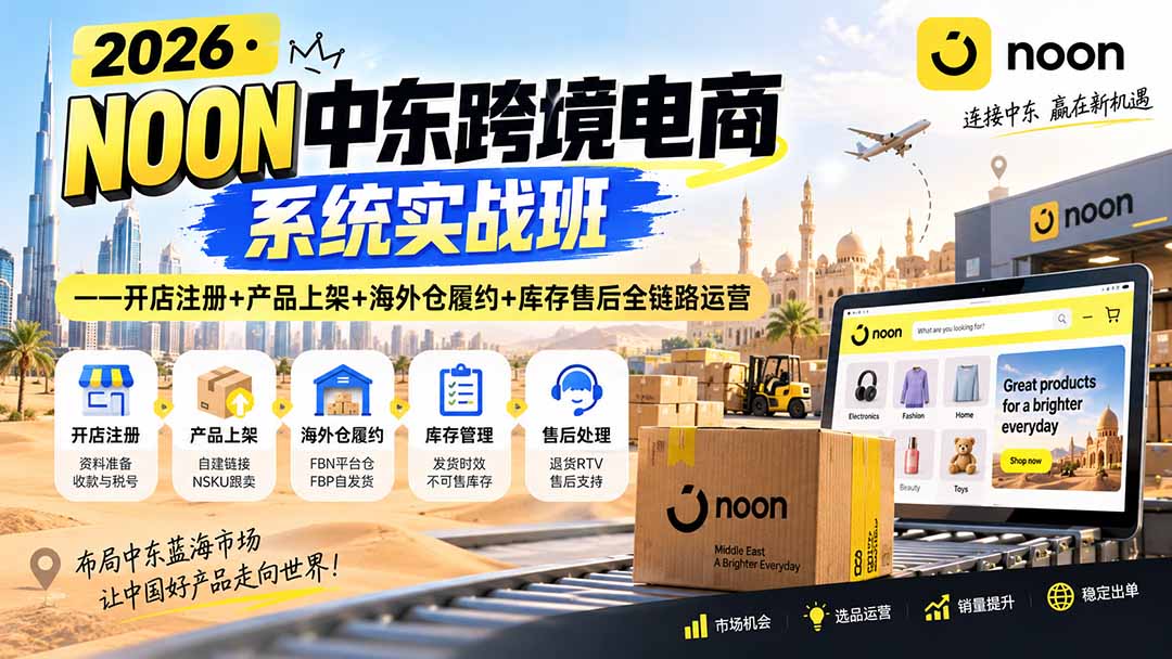 图片[2]-2026·NOON中东跨境电商系统实战班——开店注册+产品上架+海外仓履约+库存售后全链路运营-副业网