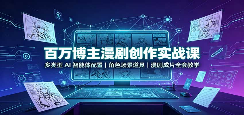 百万博主漫剧创作实战课:多类型AI智能体配置,角色场景道具,漫剧成片全套教学-副业网