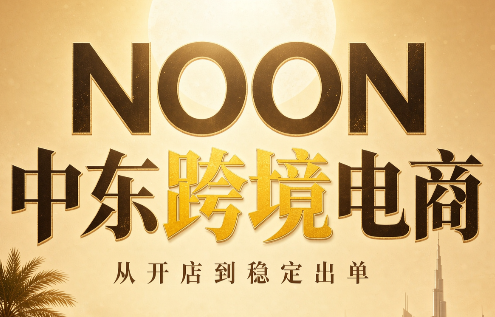 NOON中东跨境电商:从开店到稳定出单(更新2026)-副业网