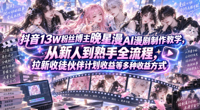 抖音13W粉丝博主晚星漫AI漫剧制作教学,从新人到熟手全流程,拉新收徒伙伴计划收益等多种收益方式,单日1K+-副业网