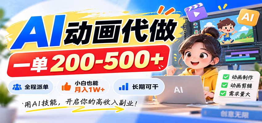 AI动画代做,一单200-500+,全程派单,小白也能月入1W+,长期可干-副业网