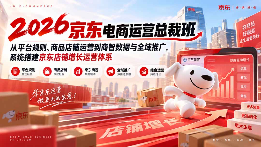 2026京东电商运营总裁班:从平台规则、商品店铺运营到商智数据与全域推广,系统搭建京东店铺增长运营体系-副业网