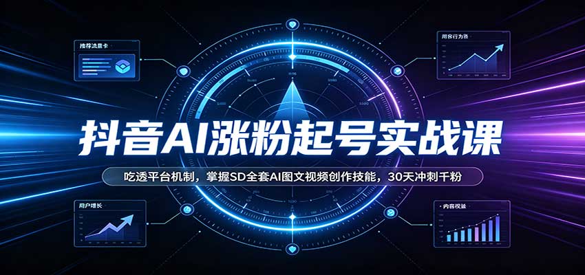 抖音AI涨粉起号实战课:吃透平台机制,掌握SD全套AI图文视频创作技能,30天冲刺千粉-副业网