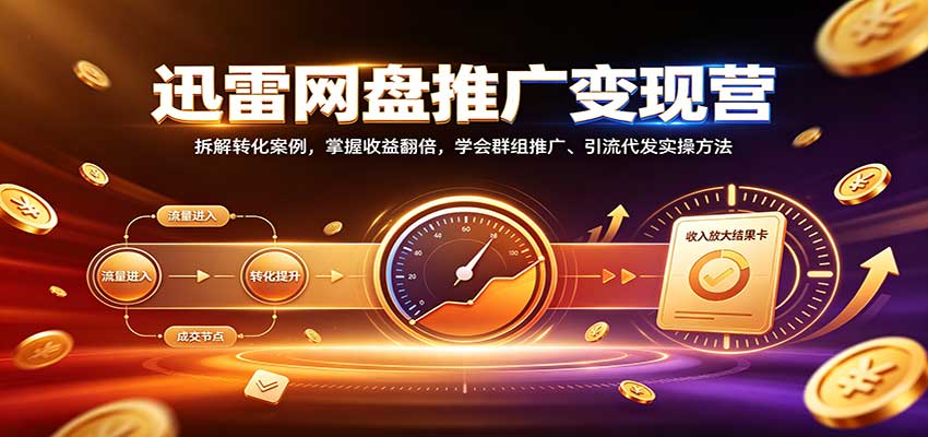 迅雷网盘推广变现营:拆解转化案例,掌握收益翻倍,学会群组推广、引流代发实操方法-副业网