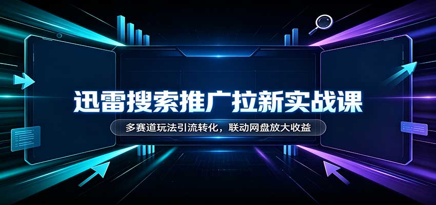 迅雷搜索推广拉新实战课:多赛道玩法引流转化,联动网盘放大收益-副业网