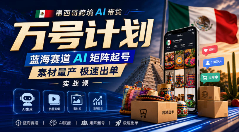 墨西哥跨境AI带货万号计划,蓝海赛道AI矩阵起号,素材量产极速出单实战课-副业网