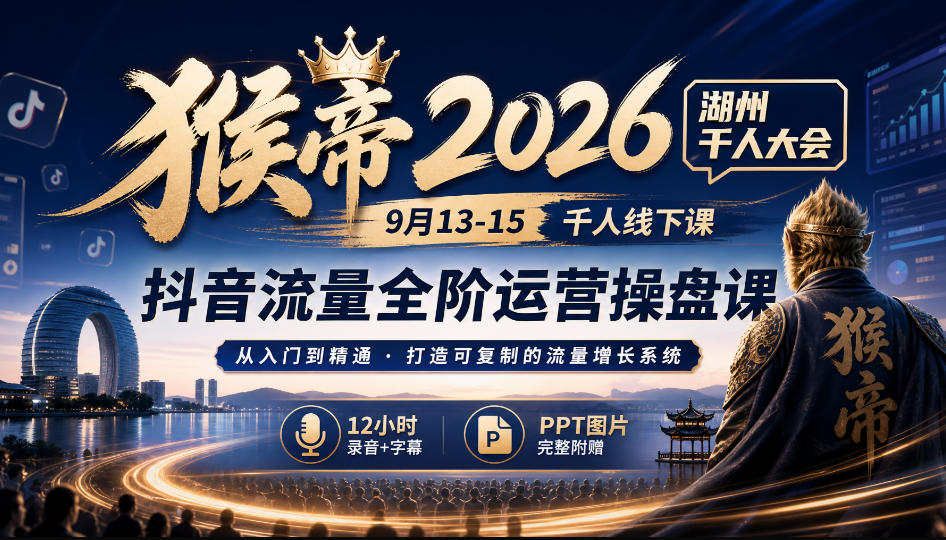 猴帝2026湖州千人大会9月13-15千人线下课,抖音流量全阶运营操盘课,12小时录音加字幕+ppt图片-副业网