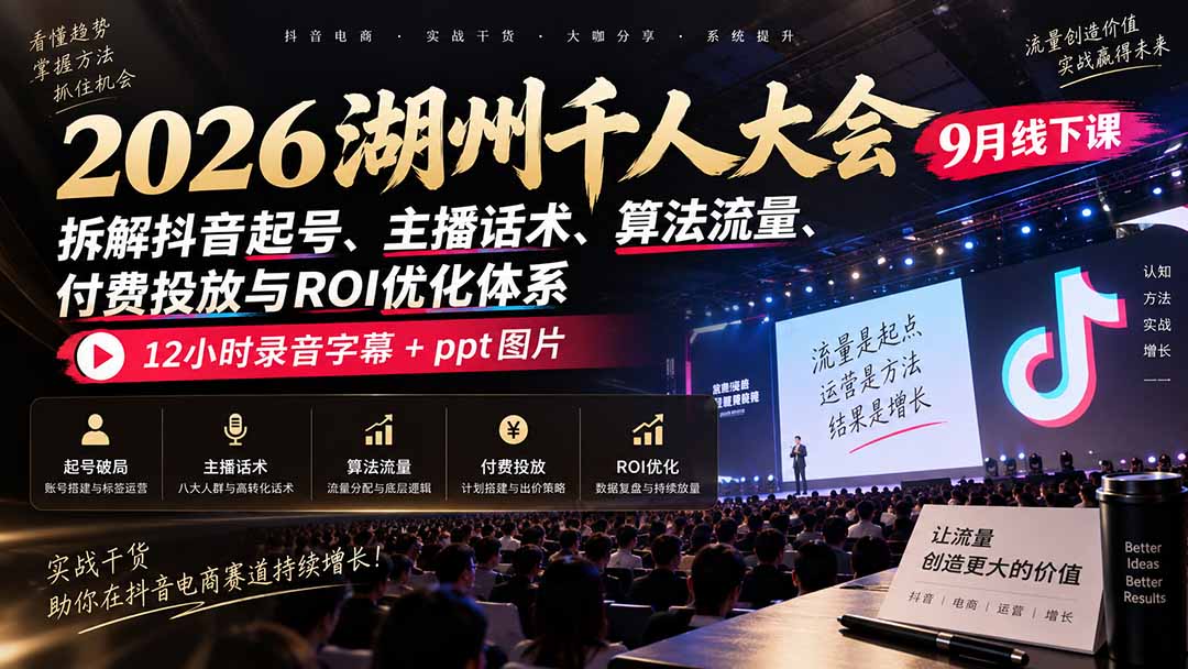 2026湖州千人大会9月线下课:拆解抖音起号、主播话术、算法流量、付费投放与ROI优化体系,12小时录音字幕+ppt图片-副业网