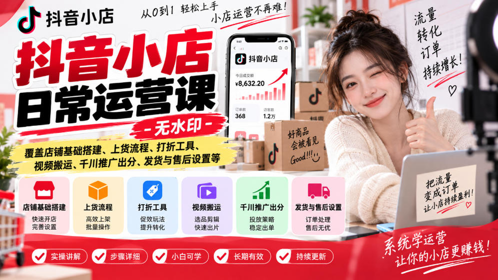 抖音小店日常运营课-无水印,覆盖店铺基础搭建、上货流程、打折工具、视频搬运、千川推广出分、发货与售后设置等-副业网