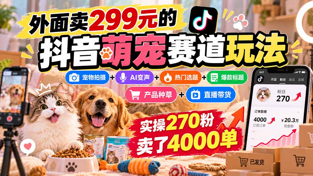 外面卖299元的抖音萌宠赛道玩法：宠物拍摄+AI变声+热门选题+爆款标题+产品种草+直播带货，实操270粉卖了4000单-副业网