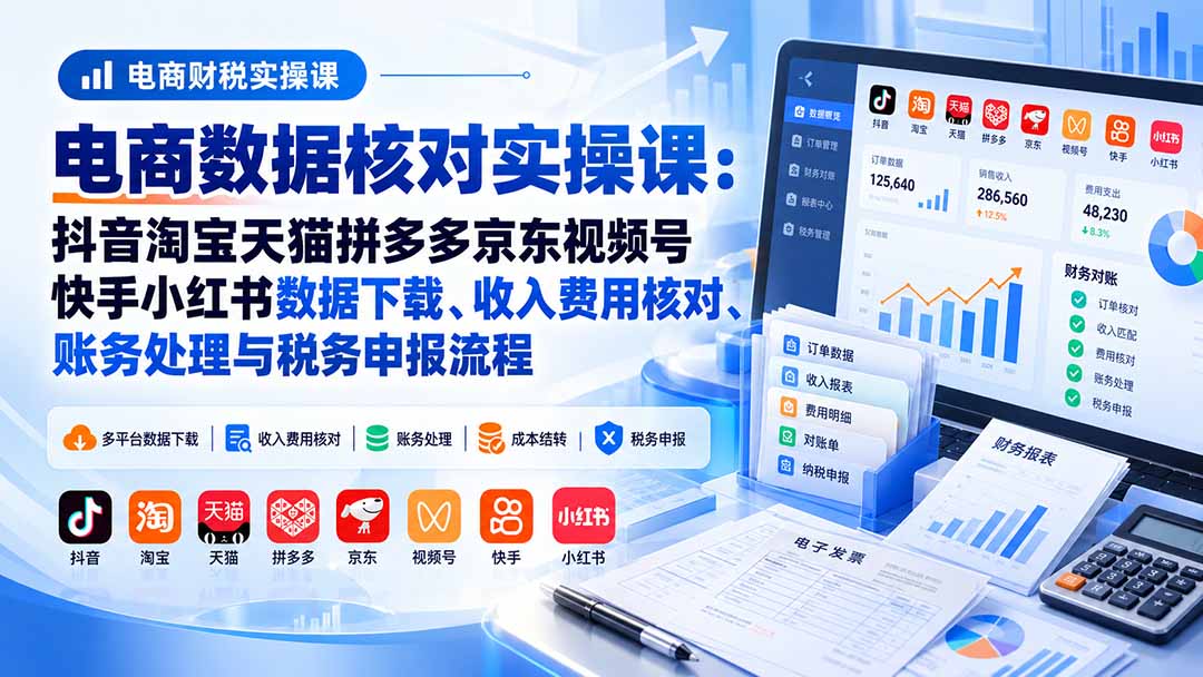 图片[2]-电商数据核账实操课：抖音淘宝天猫拼多多京东视频号快手小红书数据下载、收入费用核对、账务处理与税务申报流程-副业网