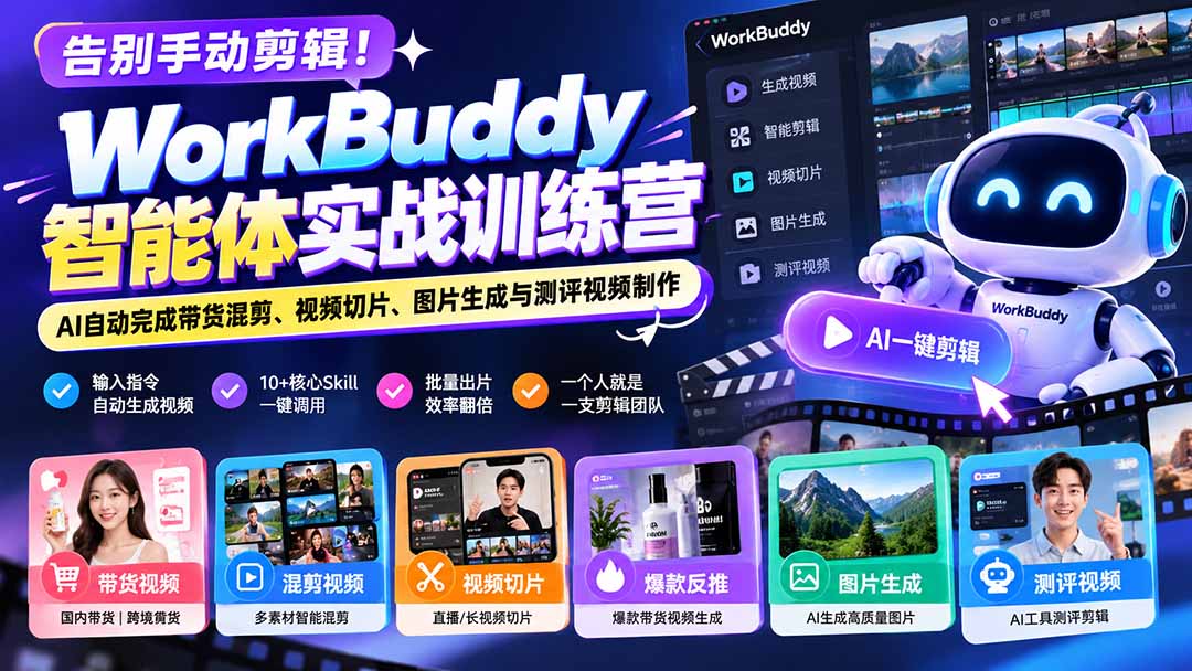 告别手动剪辑！WorkBuddy智能体实战训练营：AI自动完成带货混剪、视频切片、图片生成与测评视频制作-副业网