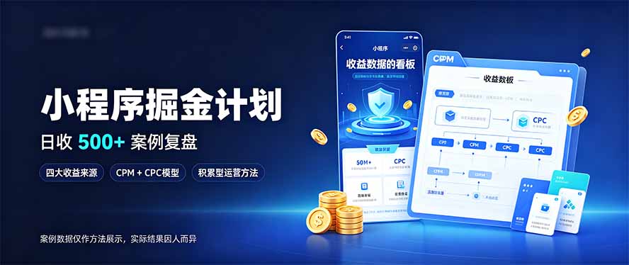 小程序掘金计划,日收500+,四大收益来源,玩转CPM+CPC收益,积累型副业-副业网