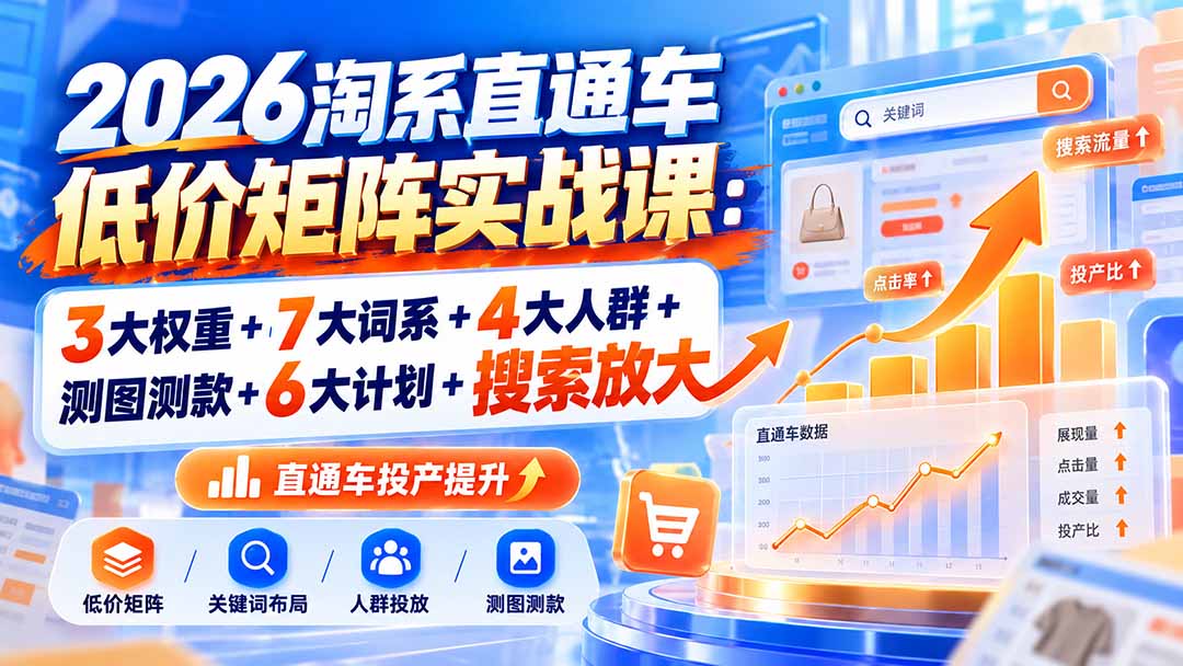 2026淘系直通车低价矩阵实战课：3大权重+7大词系+4大人群+测图测款+6大计划+搜索放大-副业网