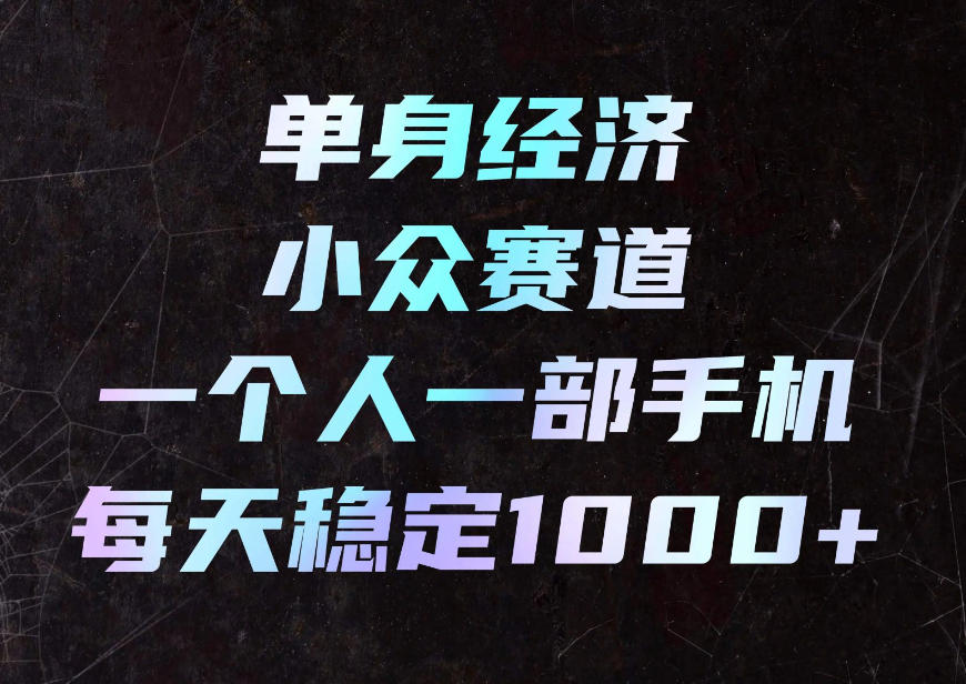 单身经济小众赛道,一个人一部手机,每天稳定1000+,利用下班碎片时间即可【揭秘】-副业网