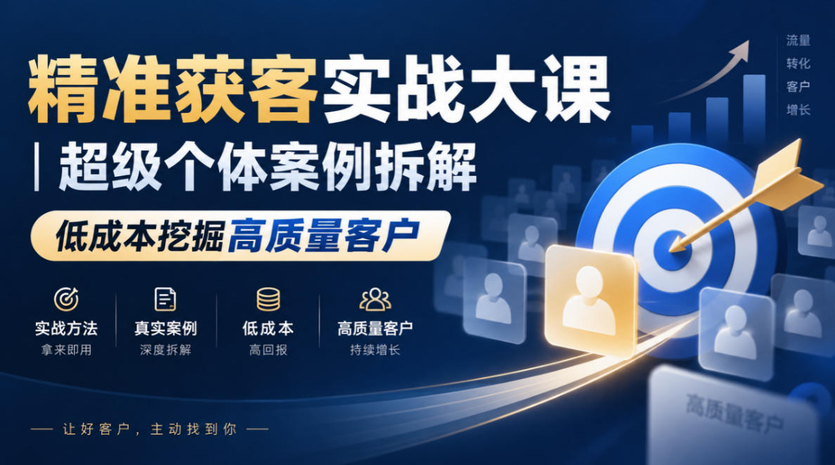 精准获客实战大课｜超级个体案例拆解，低成本挖掘高质量客户-副业网