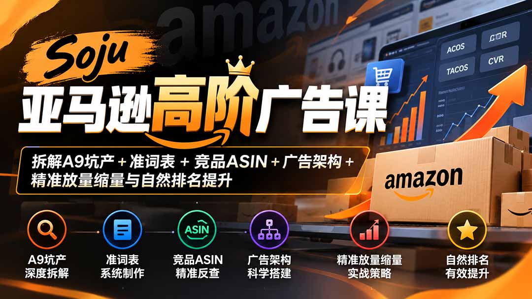 Soju亚马逊高阶广告课：拆解A9坑产+准词表+竞品ASIN+广告架构+精准放量缩量与自然排名提升-副业网