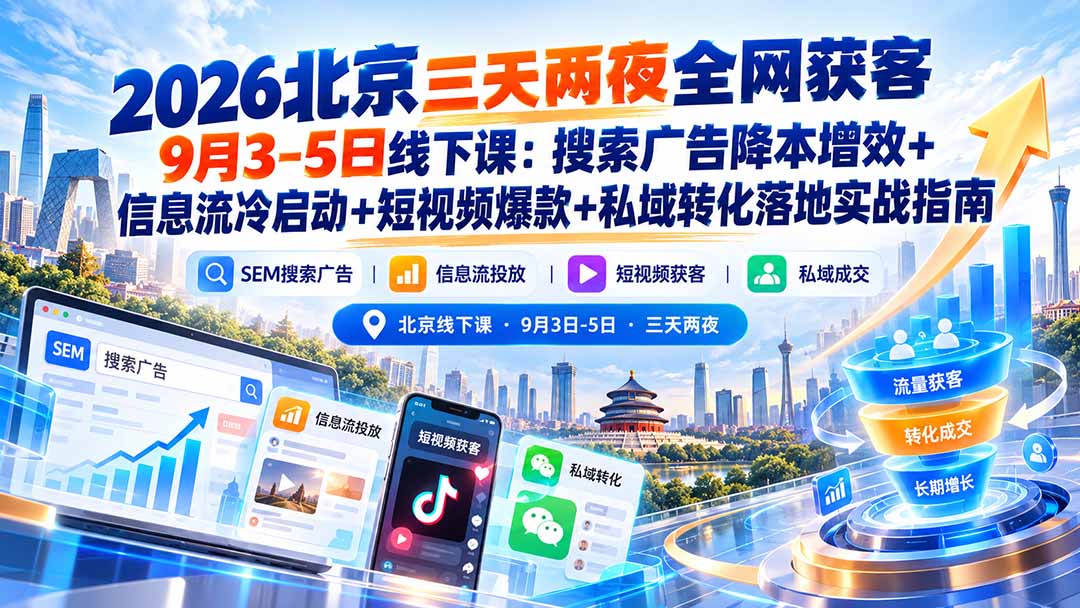 2026北京三天两夜全网获客9月3-5日线下课:搜索广告降本增效+信息流冷启动+短视频爆款+私域转化落地实战指南-副业网