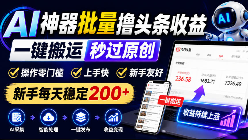 AI神器批量撸头条收益,一键搬运秒过原创,操作零门槛上手快,新手每天稳定200+【揭秘】-副业网