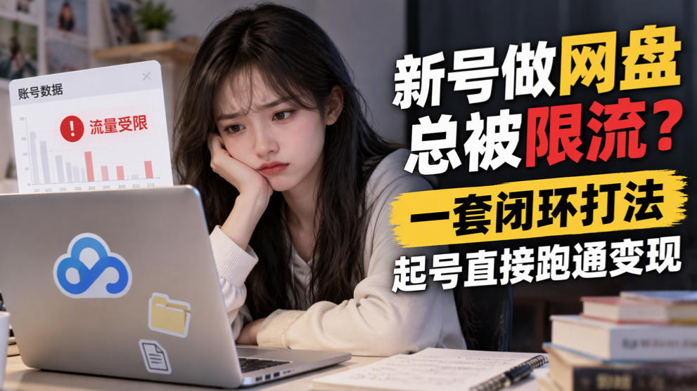 新号做网盘总被限流?一套闭环打法,起号直接跑通变现-副业网