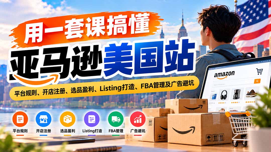 用一套课搞懂亚马逊美国站:平台规则、开店注册、选品盈利、Listing打造、FBA管理及广告避坑-副业网