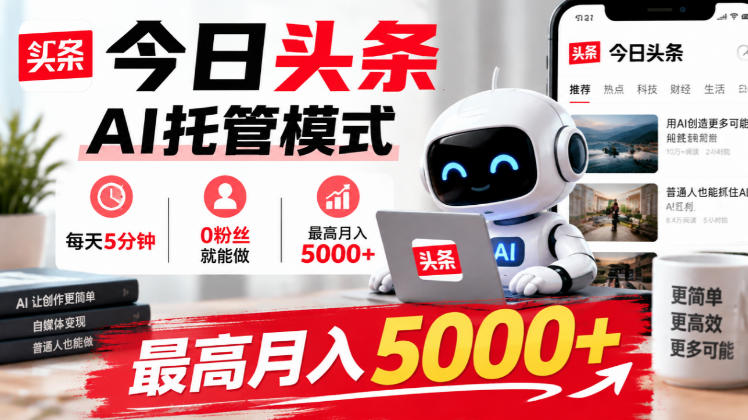 今日头条AI托管模式,每天5分钟,0粉丝就能做,最高月入5000+【揭秘】-副业网