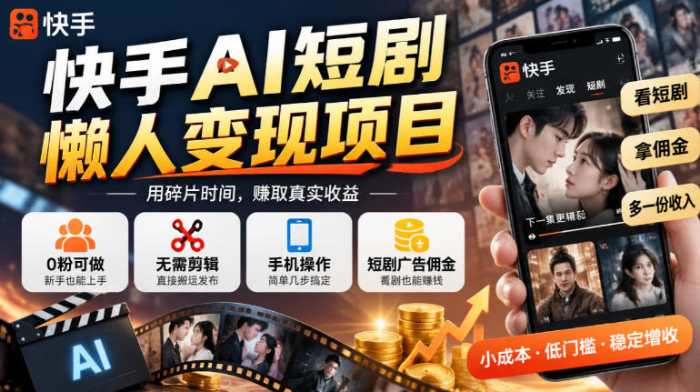 快手AI短剧懒人变现项目,0粉可做,无需剪辑直接搬运,手机简单操作靠短剧广告佣金增收-副业网