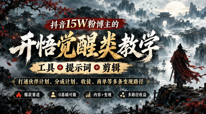 抖音15W粉博主的开悟觉醒类教学,工具+提示词+剪辑,打通伙伴计划、分成计划、收徒、商单等多条变现路径-副业网