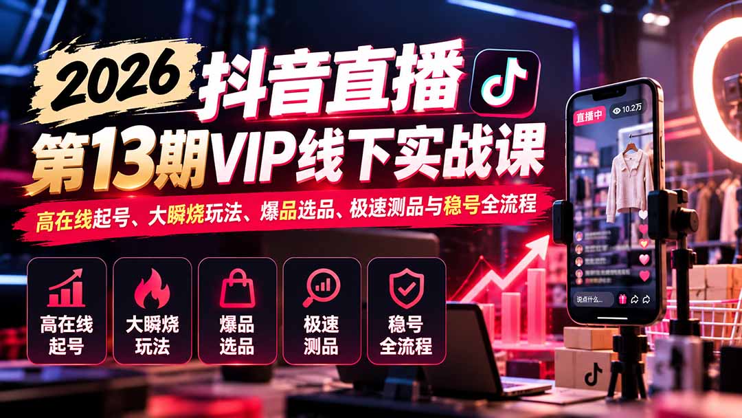 2026抖音直播第13期VIP线下实战课:高在线起号、大瞬烧玩法、爆品选品、极速测品与稳号全流程-副业网