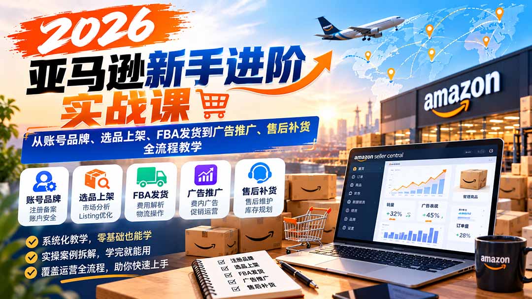 图片[2]-2026亚马逊新手进阶实战课：从账号品牌、选品上架、FBA发货到广告推广、售后补货全流程教学-副业网