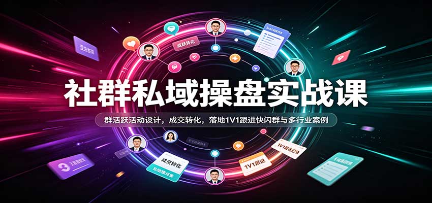 社群私域操盘实战课:群活跃活动设计,成交转化,落地1V1跟进快闪群与多行业案例-副业网
