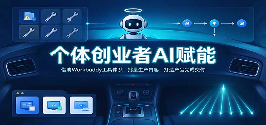 个体创业者AI赋能:借助Workbuddy工具体系,批量生产内容,打造产品完成交付-副业网