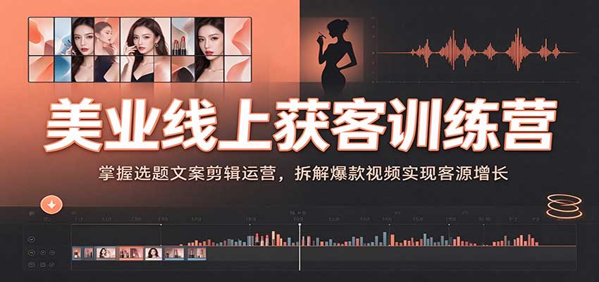 美业线上获客训练营:掌握选题文案剪辑运营,拆解爆款视频实现客源增长-副业网