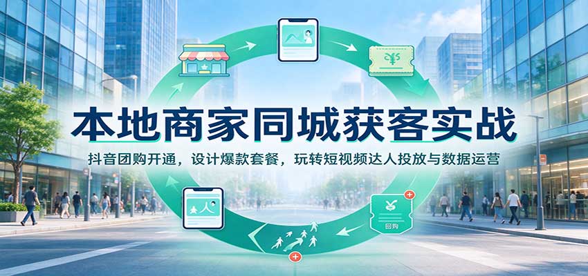 本地商家同城获客实战:抖音团购开通,设计爆款套餐,玩转短视频达人投放与数据运营-副业网