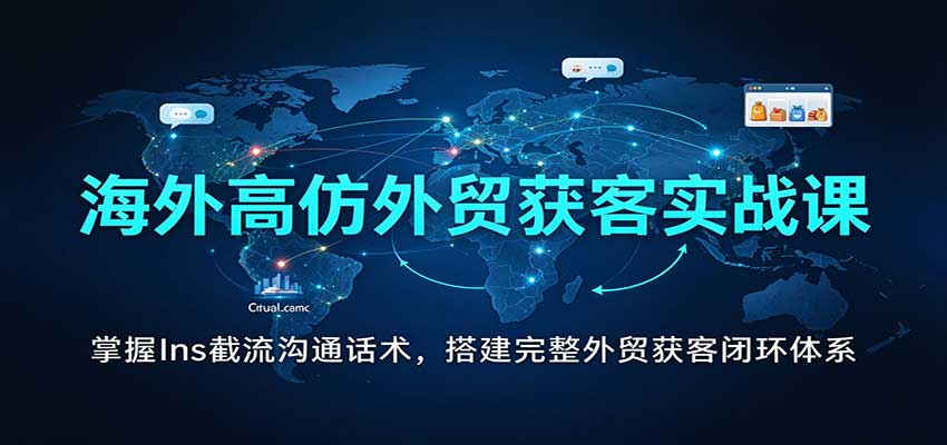 海外高仿外贸获客实战课:掌握Ins截流沟通话术,搭建完整外贸获客闭环体系-副业网